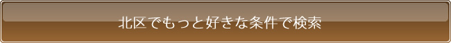 北区でもっと好きな条件で検索